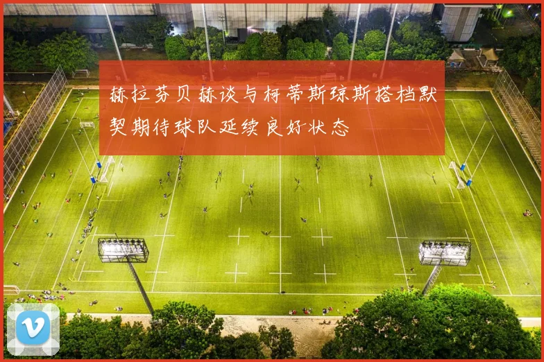 赫拉芬贝赫谈与柯蒂斯琼斯搭档默契期待球队延续良好状态