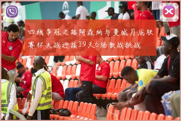 四线争冠之路阿森纳与曼城月底联赛杯决战迎接19天6场激战挑战