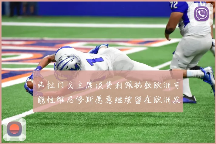 弗拉门戈主席谈费利佩执教欧洲可能性维尼修斯愿意继续留在欧洲发展