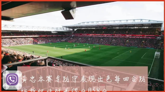 黄忠本赛季防守表现出色每回合防挡拆仅让对手得分058分