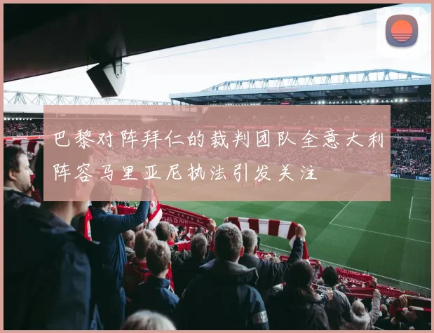 巴黎对阵拜仁的裁判团队全意大利阵容马里亚尼执法引发关注