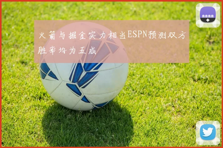 火箭与掘金实力相当ESPN预测双方胜率均为五成