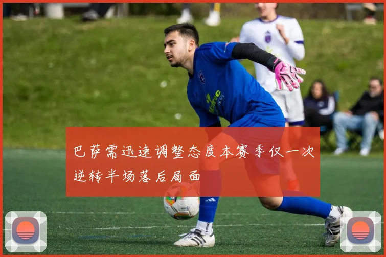 巴萨需迅速调整态度本赛季仅一次逆转半场落后局面