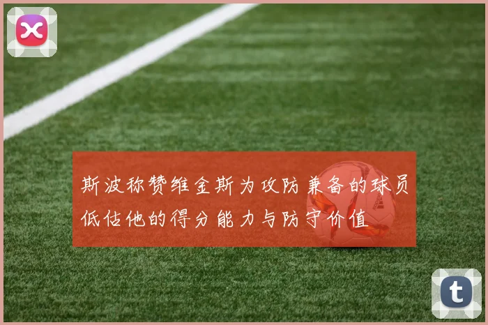 斯波称赞维金斯为攻防兼备的球员低估他的得分能力与防守价值