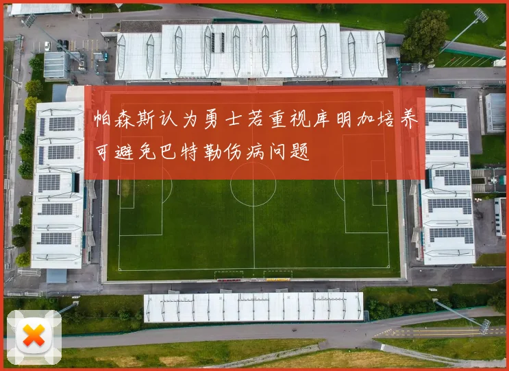 帕森斯认为勇士若重视库明加培养可避免巴特勒伤病问题
