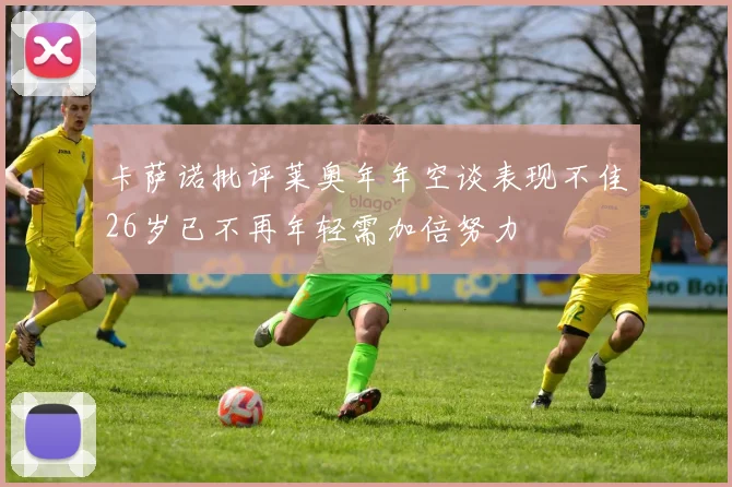 卡萨诺批评莱奥年年空谈表现不佳26岁已不再年轻需加倍努力