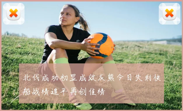 北伐成功初显成效灰熊今日失利快船战绩追平再创佳绩