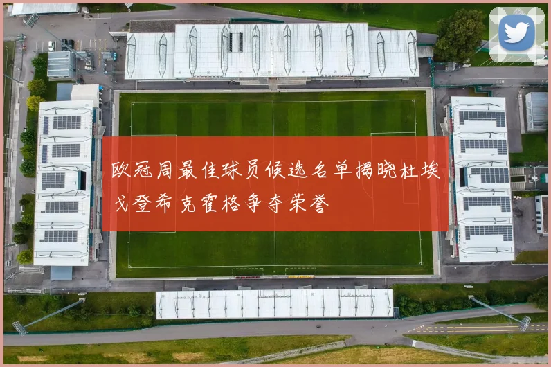 欧冠周最佳球员候选名单揭晓杜埃戈登希克霍格争夺荣誉