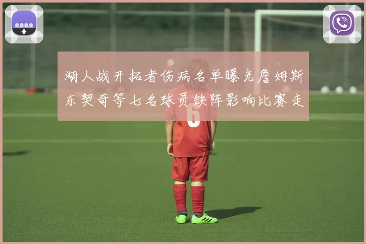 湖人战开拓者伤病名单曝光詹姆斯东契奇等七名球员缺阵影响比赛走势
