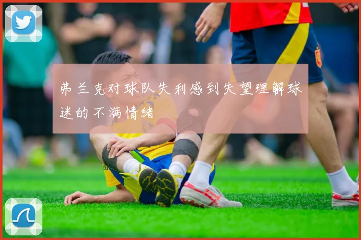 弗兰克对球队失利感到失望理解球迷的不满情绪