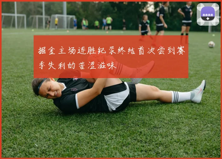 掘金主场连胜纪录终结首次尝到赛季失利的苦涩滋味
