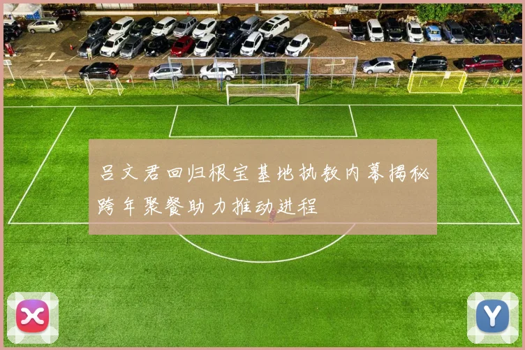 吕文君回归根宝基地执教内幕揭秘跨年聚餐助力推动进程