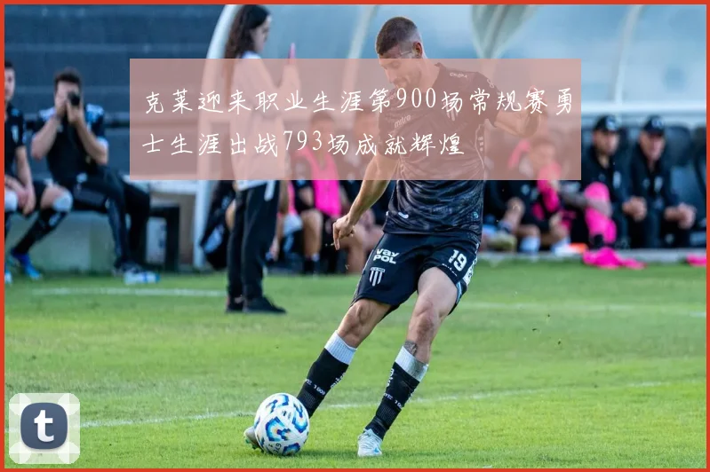 克莱迎来职业生涯第900场常规赛勇士生涯出战793场成就辉煌