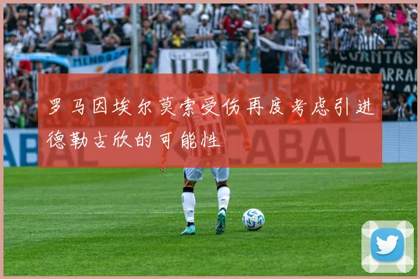 罗马因埃尔莫索受伤再度考虑引进德勒古欣的可能性