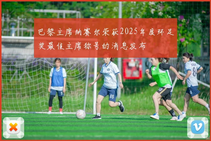 巴黎主席纳赛尔荣获2025年度环足奖最佳主席称号的消息发布