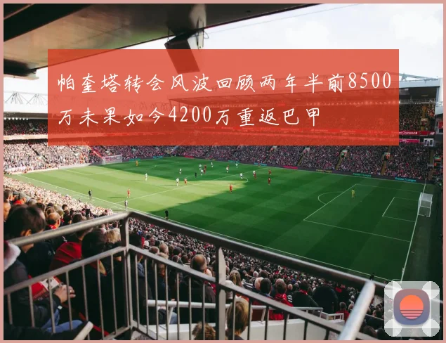 帕奎塔转会风波回顾两年半前8500万未果如今4200万重返巴甲