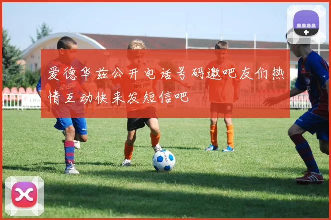 爱德华兹公开电话号码邀吧友们热情互动快来发短信吧