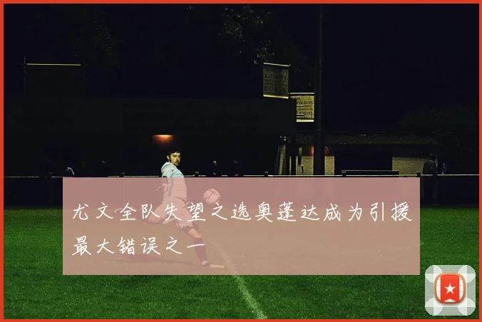 尤文全队失望之选奥蓬达成为引援最大错误之一