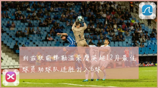 利兹联前锋勒温荣膺英超12月最佳球员助球队连胜打入6球