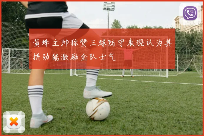 黄蜂主帅称赞三球防守表现认为其拼劲能激励全队士气
