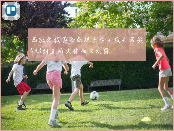 西班牙裁委会新规出台主裁判若被VAR纠正两次将面临处罚